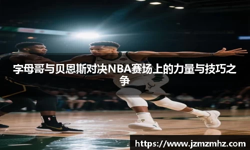 字母哥与贝恩斯对决NBA赛场上的力量与技巧之争
